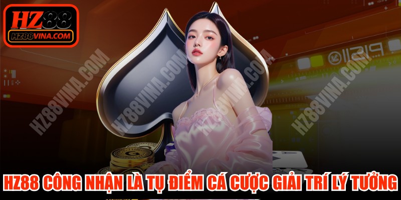 HZ88 được công nhận là tụ điểm cá cược giải trí lý tưởng